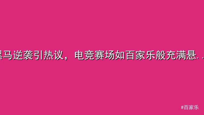 百家乐 - 黑马逆袭引热议，电竞赛场如百家乐般充满悬念 配图1
